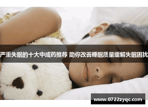 严重失眠的十大中成药推荐 助你改善睡眠质量缓解失眠困扰