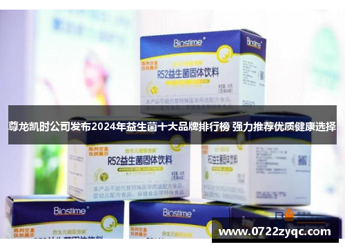 尊龙凯时公司发布2024年益生菌十大品牌排行榜 强力推荐优质健康选择