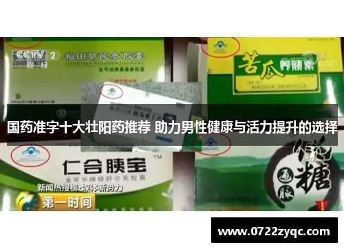 国药准字十大壮阳药推荐 助力男性健康与活力提升的选择